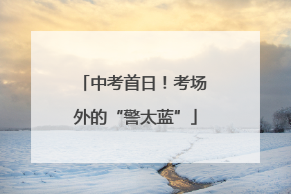 中考首日！考场外的“警太蓝”
